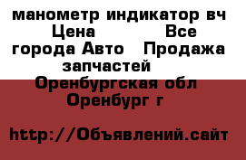 манометр индикатор вч › Цена ­ 1 000 - Все города Авто » Продажа запчастей   . Оренбургская обл.,Оренбург г.